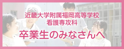 近畿大学附属福岡高等学校看護専攻科卒業生のみなさんへ